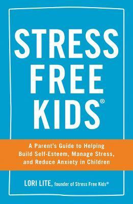 ebook download Stress Free Kids: A Parent's Guide to Helping Build Self-Esteem, Manage Stress, and Reduce Anxiety in Children