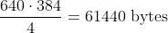 \dfrac{640 \cdot 384}{4} = 61440 ~\text{bytes}