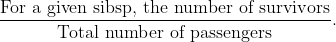 \dfrac{\text{For a given sibsp, the number of survivors}}{\text{Total number of passengers}}.