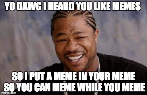 Xhibit is laughing and the text reads yo dawg I heard you like memes so I put a meme inside your meme so you can meme while you meme