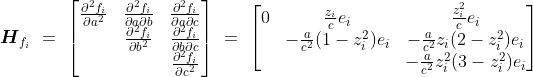 \boldsymbol{H}_{f_i} \= \ \left[\begin{matrix} \frac{\partial^2 f_i}{\partial a^2} & \frac{\partial^2 f_i}{\partial a \partial b} & \frac{\partial^2 f_i}{\partial a \partial c} \ & \frac{\partial^2 f_i}{\partial b^2} & \frac{\partial^2 f_i}{\partial b \partial c} \ & & \frac{\partial^2 f_i}{\partial c^2} \end{matrix}\right] \= \ \left[\begin{matrix} 0 & \frac{z_i}{c} e_i & \frac{z_i^2}{c} e_i \ & -\frac{a}{c^2} (1 - z_i^2) e_i & -\frac{a}{c^2} z_i (2 - z_i^2) e_i \ & & -\frac{a}{c^2} z_i^2 (3 - z_i^2) e_i \end{matrix}\right]