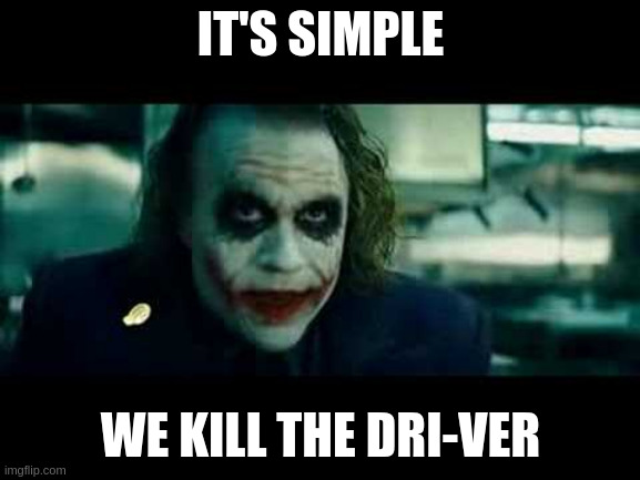 It's simple... We, uh, kill the Dri-Ver