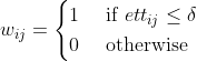  w_{ij}= \begin{cases} 1 & \text{ if } ett_{ij}\le \delta\\ 0 & \text{ otherwise} \end{cases} 