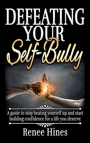 ebook download Defeating Your Self-Bully: A guide to stop beating yourself up and start building confidence for a life you deserve