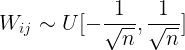 $${W_{ij}} \sim U[ - {1 \over {\sqrt n }},{1 \over {\sqrt n }}]$$