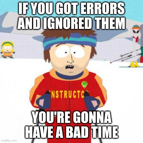 If you got errors, you're gonna have a bad time