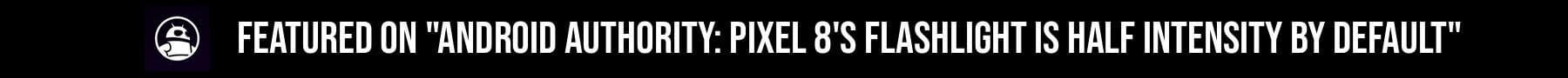 Featured on Android Authority: Pixel 8's flashlight is half intensity by default