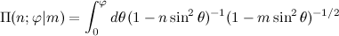 \Pi(n;\varphi|m) = \int_0^\varphi d\theta, (1-n\sin^2\theta)^{-1}(1 - m\sin^2\theta)^{-1/2}