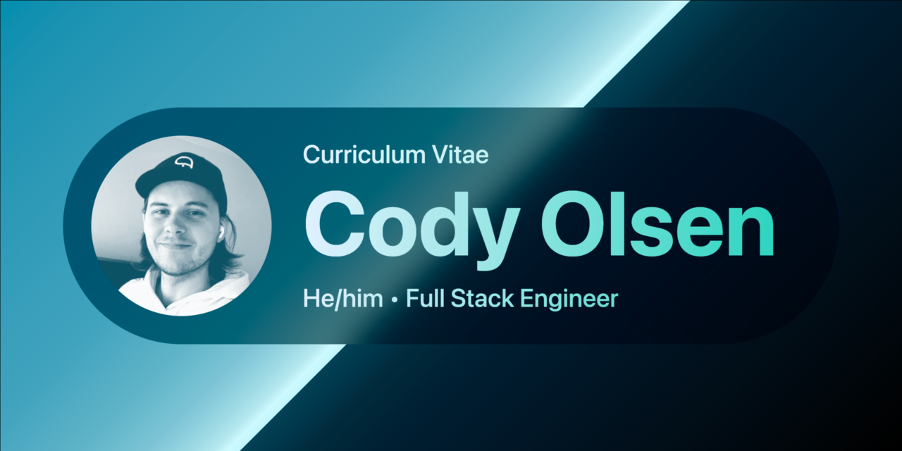 Curriculum Vitae, Cody Olsen, He/Him, Full Stack Engineer