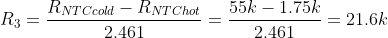 R_3 = \frac{R_{NTC cold}- R_{NTC hot}}{2.461}= \frac{55k - 1.75k}{2.461} = 21.6k