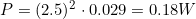 P = (2.5)^2 \cdot 0.029 = 0.18W