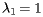 $ \lambda_1=1 $ 