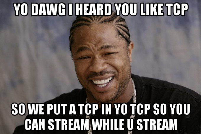 Yo Dawg I heard you like TCP, so we put a TCP in yo TCP so you can stream while u stream