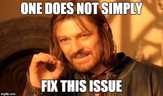 One does not simply fix this issue