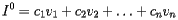 [  I^0 = c_1v_1+c_2v_2 + \ldots + c_nv_n  ] 