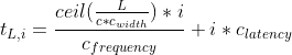 t_{L, i} = \frac{ceil(\frac{L}{c * c_{width}}) * i}{c_{frequency}} + i * c_{latency}