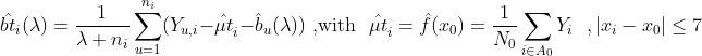 \hat{bt}_{i}(\lambda) = \frac{1}{\lambda + n_{i}}\sum_{u=1}^{n_{i}} (Y_{u,i} - \hat{\mu{t}}_i-\hat{b}_u(\lambda))\text{ ,with }\text{ }\hat{\mu{t}}_i = \hat{f}(x_0) = \frac{1}{N_0}\sum_{i\in A_0}Y_i\text{ }\text{ ,}\left| x_i - x_0 \right| \le 7