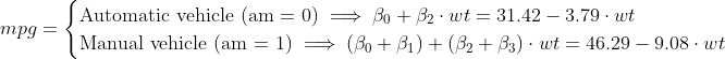 mpg= \begin{cases} \text{Automatic vehicle (am = 0)} \implies \beta_0 + \beta_2 \cdot wt = 31.42 -3.79 \cdot wt \\ \text{Manual vehicle (am = 1)} \implies (\beta_0 + \beta_1) + (\beta_2 + \beta_3) \cdot wt = 46.29-9.08 \cdot wt \end{cases}