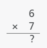 Example of a stacked equation, 6 times 7, with the 6 appearing above the times 7 with the equals line underneath the equation