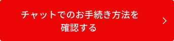 チャットでのお手続き方法を確認する