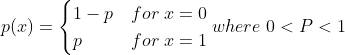 p(x) = \begin{cases} 1 - p & for \; x = 0 \\ p & for \; x = 1 \end{cases} where \; 0<P<1