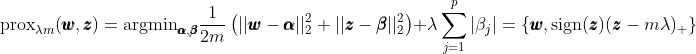  \text{prox}_{\lambda m}(\pmb{w}, \pmb{z}) = \text{argmin}_{\pmb{\alpha}, \pmb{\beta}} \frac{1}{2m} \left(||\pmb{w} - \pmb{\alpha} ||_2^2 + ||\pmb{z} - \pmb{\beta} ||_2^2 \right) + \lambda\sum_{j=1}^p|\beta_j| = \left\{ \pmb{w}, \text{sign}(\pmb{z})(\pmb{z} - m \lambda)_+ \right\} 