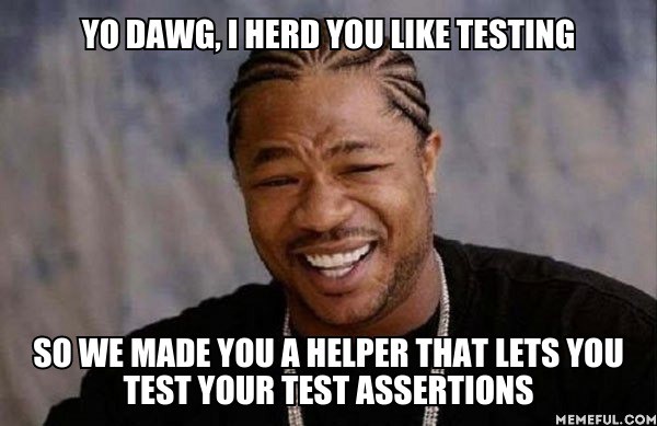 YO DAWG, I HERD YOU LIKE TESTING