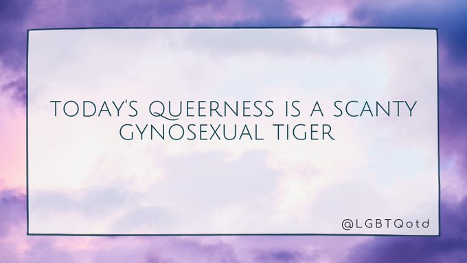 today's queerness is a scanty gynosexual tiger