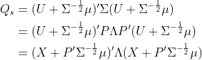  \begin{aligned} Q_s &= (U + \Sigma^{-\frac12}\mu)'\Sigma(U + \Sigma^{-\frac12}\mu) \\ &= (U + \Sigma^{-\frac12}\mu)'P\Lambda P'(U + \Sigma^{-\frac12}\mu) \\ &= (X + P'\Sigma^{-\frac12}\mu)'\Lambda (X + P'\Sigma^{-\frac12}\mu) \end{aligned} 