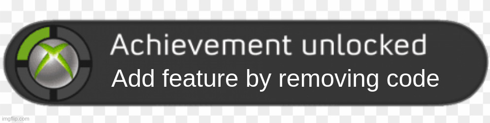 Achievement unlocked: Add feature by removing code