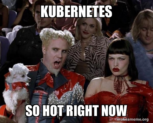 Kubernetes, So Hot Right Now