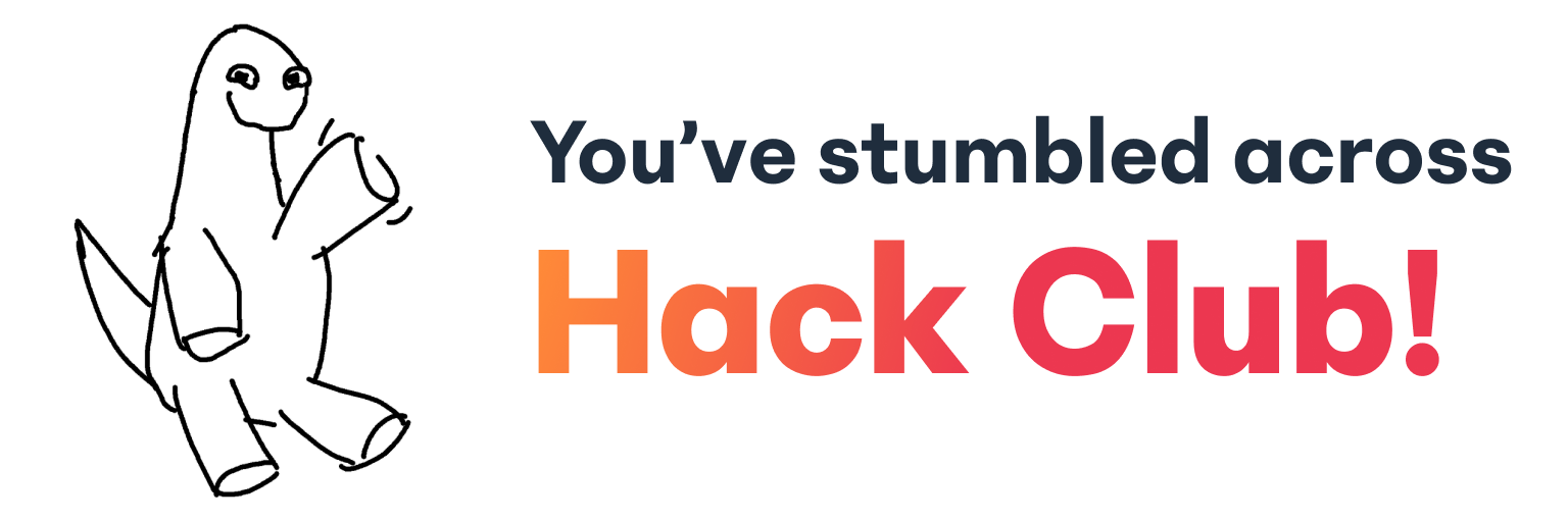 Welcome! You’ve stumbled across Hack Club