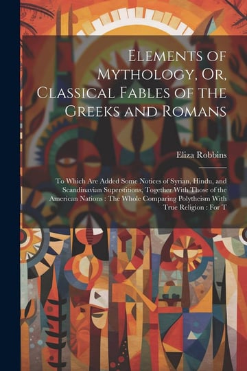 elements-of-mythology-or-classical-fables-of-the-greeks-and-romans-to-which-are-added-some-notices-o-1