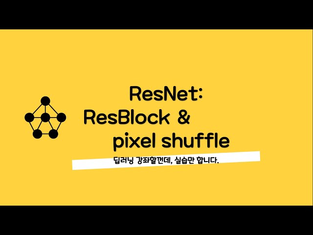초보 딥러닝 강의-011 ResNet: ResBlock & Pixel Shuffle (1부)