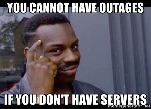 You cannot have outages if you don't have servers