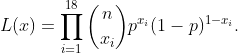 L(x) = \prod_{i=1}^{18} {n \choose x_i} p^{x_i} (1-p)^{1-x_i} .