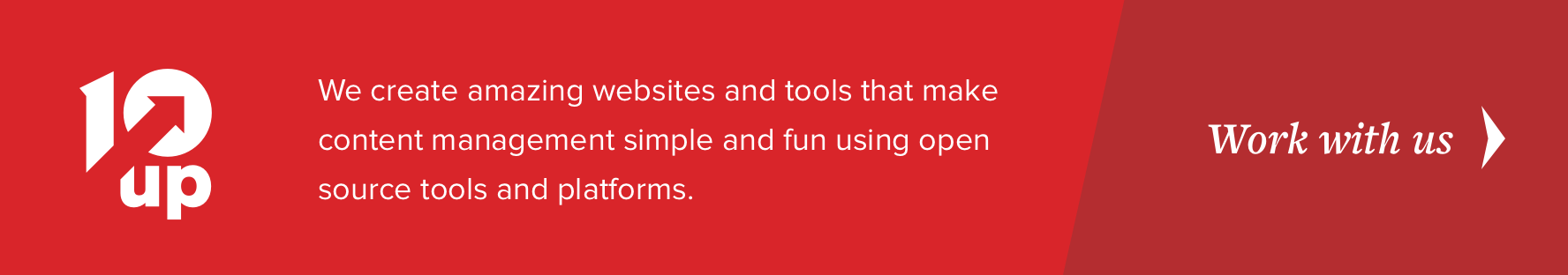 Work with 10up, we create amazing websites and tools that make content management simple and fun using open source tools and platforms