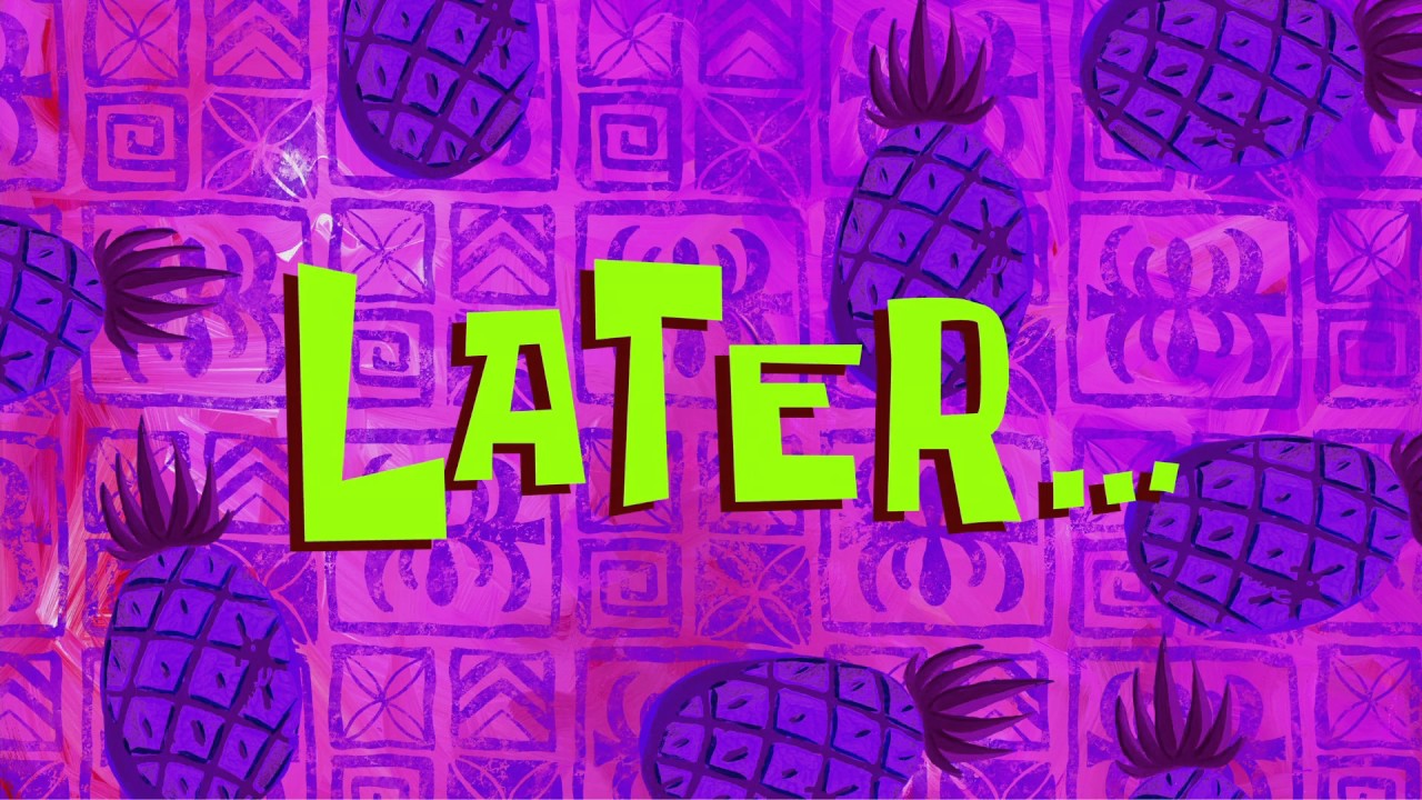 Later… from Spongebob Squarepants