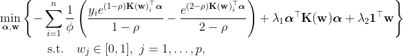 \begin{aligned} &\min_{\boldsymbol{\alpha}, \mathbf{w}}\left\{ -\sum_{i=1}^{n}\frac{1}{\phi}\left(\frac{y_{i}e^{(1-\rho)\mathbf{K(w)}_{i}^{\top}\boldsymbol{\alpha}}}{1-\rho}-\frac{e^{(2-\rho)\mathbf{K(w)}_{i}^{\top}\boldsymbol{\alpha}}}{2-\rho}\right)+\lambda_1\boldsymbol{\alpha}^{\top}\mathbf{K(w)}\boldsymbol{\alpha} +\lambda_2 \mathbf{1}^\top \mathbf{w} \right \}\\ & \qquad \qquad \mathrm{s.t.\ \ \ } w_j\in [0,1],\ j=1,\ldots,p, \end{aligned}