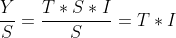 \frac{Y}{S}=\frac{TSI}{S}=T*I