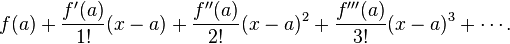 f(a)+\frac {f'(a)}{1!} (x-a)+ \frac{f''(a)}{2!} (x-a)^2+\frac{f'''(a)}{3!}(x-a)^3+ \cdots. 