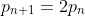 p_{n+1} = 2p_n