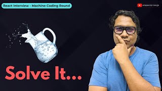 React Machine Coding Interview || Solve Filling The Jug problem