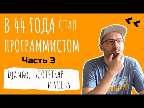 Часть 3. Веб-разработка. Django, Vue JS, Bootstrap и другое