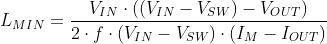 L_{MIN} = \frac{V_{IN}\cdot ((V_{IN}-V_{SW})-V_{OUT})}{2\cdot f\cdot (V_{IN}-V_{SW})\cdot (I_M - I_{OUT})}