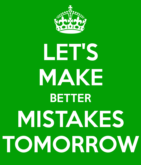 Let's make better mistakes tomorrow.