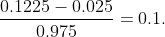 \frac{0.1225 - 0.025}{0.975} = 0.1.