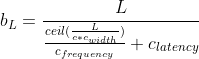 b_{L} = \frac{L}{\frac{ceil(\frac{L}{c * c_{width}})}{c_{frequency}} + c_{latency}}