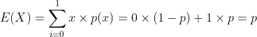 E(X) = \sum_{i=0}^{1} x \times p(x) = 0\times (1-p)+1 \times p = p