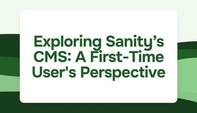 Exploring Sanity’s Headless CMS: A First-Time User's Perspective